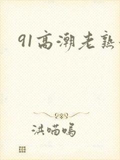91高潮老熟女