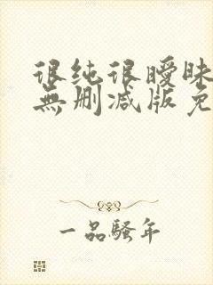 很纯很暧昧漫画无删减版免费阅读