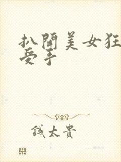 扒开美女狂揉难受手