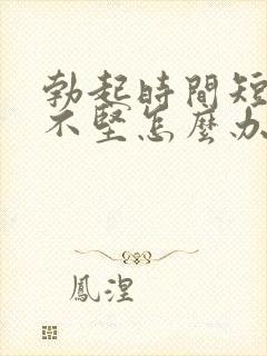 勃起时间短勃起不坚怎么办