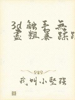 3d 触手 无尽 粗暴 蹂躏h