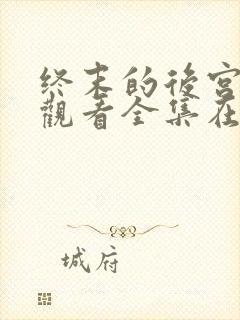 终末的后宫免费观看全集在线观看高清动漫