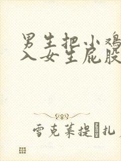 男生把小鸡鸡捅入女生屁股里的视频