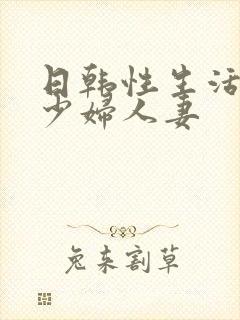 日韩性生活日韩少妇人妻