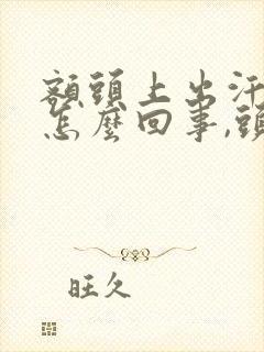 额头上出汗多是怎么回事,头发都湿透了