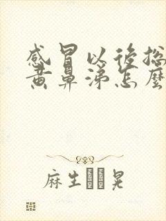 感冒以后总是流黄鼻涕怎么回事