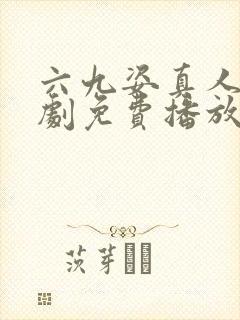 六九姿真人电视剧免费播放一