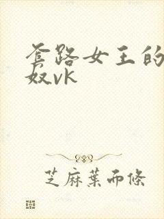 套路女王的踩踏奴vk