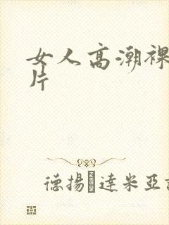 女人高潮裸体毛片