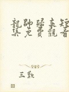 龙帅归来短剧全集免费观看