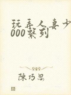 玩弄人妻少妇1000系列封面