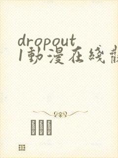 dropout1动漫在线观看免费版高清