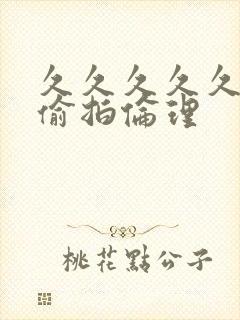 久久久久久久久偷拍伦理