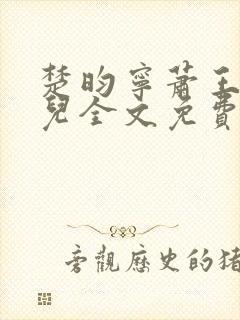 楚昀宁萧王叶嫣儿全文免费阅读笔趣阁