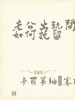 老公出轨闹离婚如何挽留