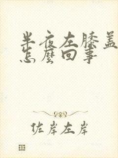 半夜左膝盖疼是怎么回事