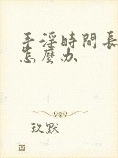 手淫时间长早射怎么办