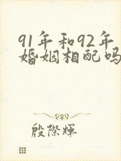 91年和92年婚姻相配吗