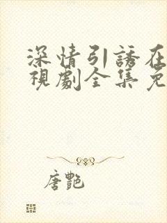 深情引诱在线电视剧全集免费观看大结局