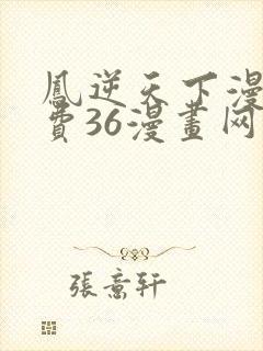 凤逆天下漫画免费36漫画网