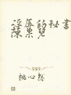 淫辱的秘书调教陈果儿