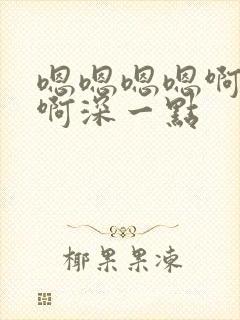 嗯嗯嗯嗯啊啊啊啊深一点