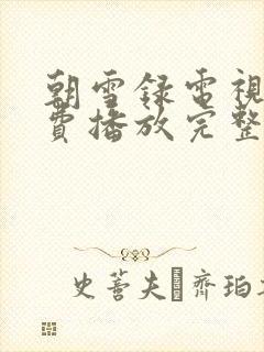 朝雪录电视剧免费播放完整版