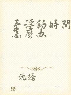 手淫的时间很短怎么办