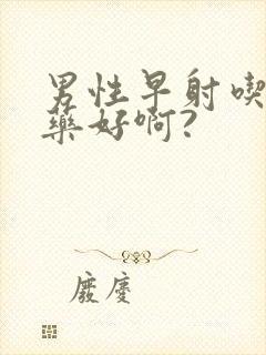 男性早射吃什么药好啊?