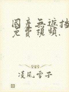 国产无遮挡裸体免费视频.