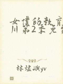 女仆的教育琉璃川第2季免费观看