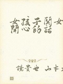 女孩子哄女孩子开心的话