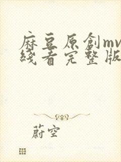 麻豆原创mv在线看完整版高清免费播放