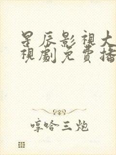 星辰影视大全电视剧免费播