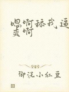 嗯啊舔我逼 好爽啊