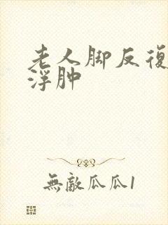 老人脚反复出现浮肿