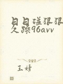 日日碰狠狠躁久久躁96avv