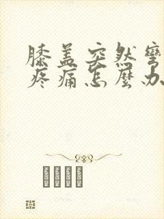 膝盖突然弯曲时疼痛怎么办