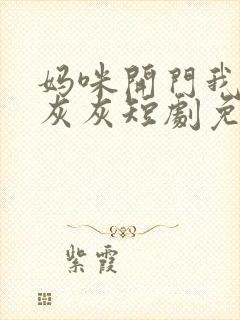 妈咪开门我是小灰灰短剧免费观看