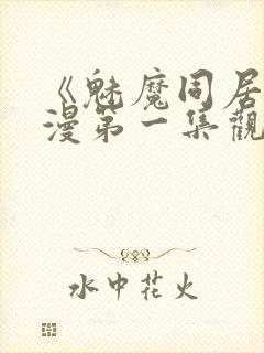 《魅魔同居》动漫第一集观看全集