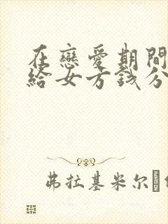 在恋爱期间男方给女方钱分手后能要回吗