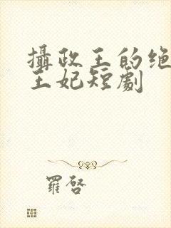 摄政王的绝世美王妃短剧