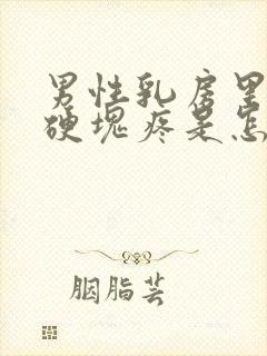 男性乳房里面有硬块疼是怎么回事
