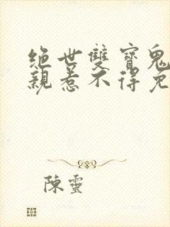 绝世双宝鬼医娘亲惹不得免费全文阅读