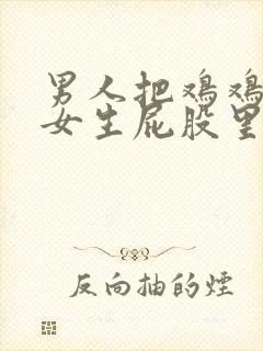 男人把鸡鸡插进女生屁股里.