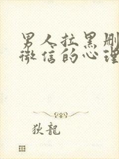 男人拉黑删除你微信的心理