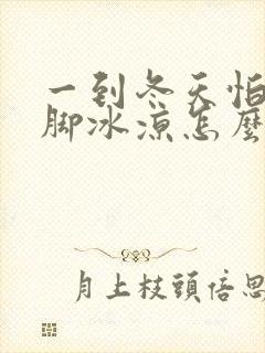 一到冬天怕冷手脚冰凉怎么办