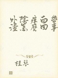 外阴痒白带豆腐渣怎么回事