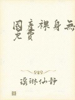 国产裸身无遮挡免费封面