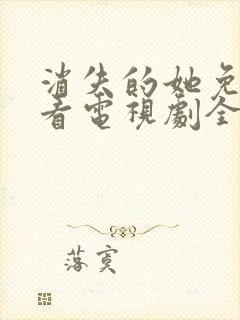 消失的她免费观看电视剧全集高清